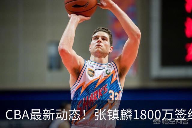 CBA最新动态！张镇麟1800万签约，范子铭离队，加盟劲旅